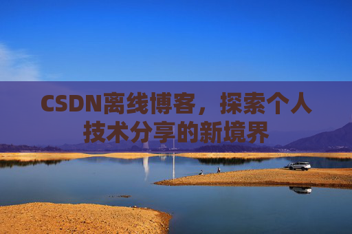 CSDN离线博客，探索个人技术分享的新境界